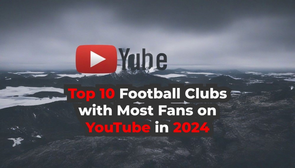 Top 10 Football Clubs with Most Fans on YouTube in 2024