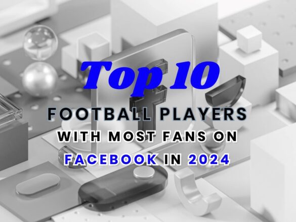 Top 10 Football Players with Most Fans on Facebook in 2024