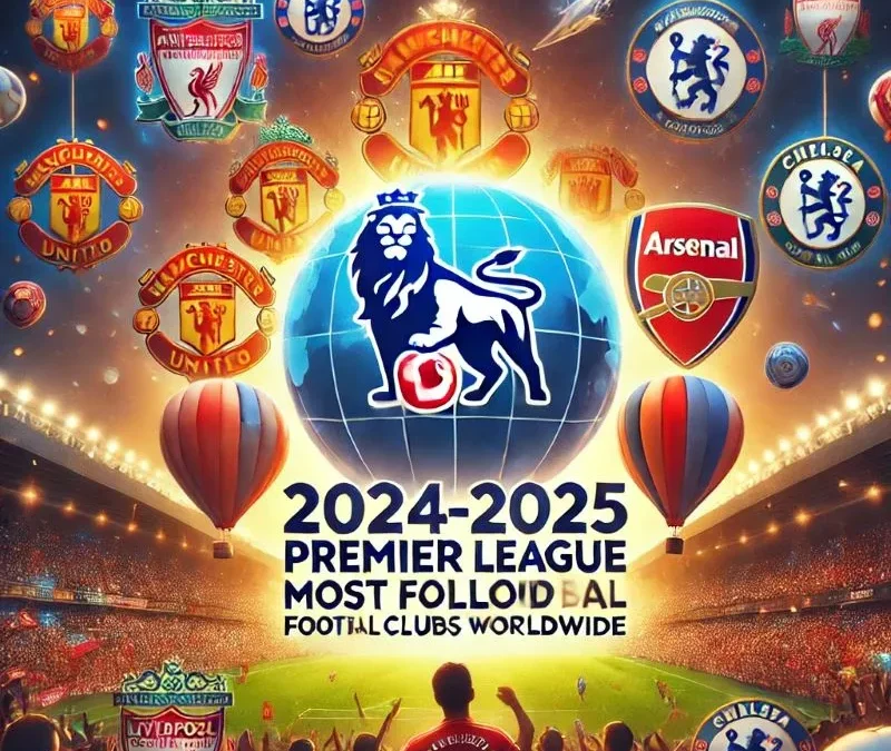 2024-2025 Premier League Most Followed Football Clubs Worldwide